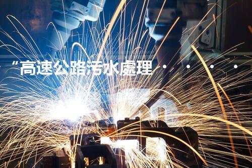 “高速公路污水處理，綠色出行新篇章”